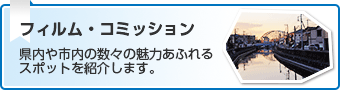 フィルム・コミッション　県内や市内の数々の魅力あふれるスポットを紹介します。